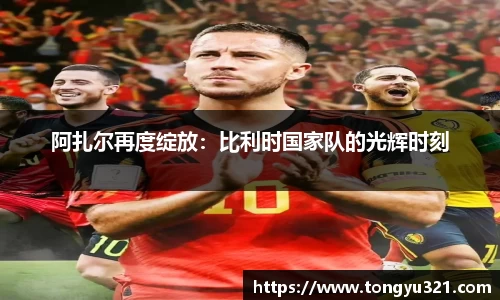 阿扎尔再度绽放：比利时国家队的光辉时刻