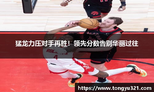 猛龙力压对手再胜！领先分数告别华丽过往
