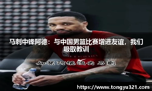 马刺中锋阿德：与中国男篮比赛增进友谊，我们吸取教训