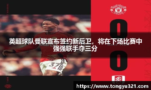 英超球队曼联宣布签约新后卫，将在下场比赛中强强联手夺三分