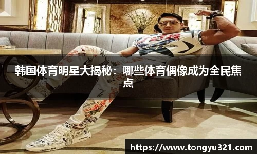 韩国体育明星大揭秘：哪些体育偶像成为全民焦点