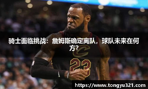 骑士面临挑战：詹姆斯确定离队，球队未来在何方？