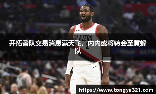 开拓者队交易消息满天飞，内内或将转会至黄蜂队