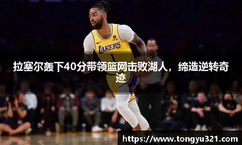 拉塞尔轰下40分带领篮网击败湖人，缔造逆转奇迹