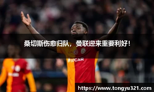 桑切斯伤愈归队，曼联迎来重要利好！