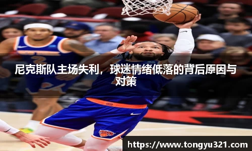 尼克斯队主场失利，球迷情绪低落的背后原因与对策