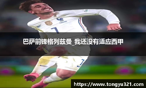 巴萨前锋格列兹曼_我还没有适应西甲
