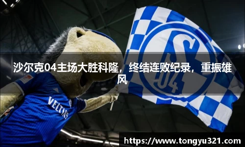 沙尔克04主场大胜科隆，终结连败纪录，重振雄风