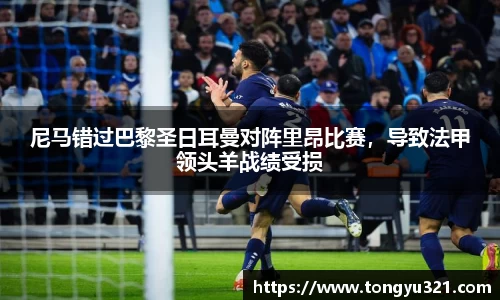 尼马错过巴黎圣日耳曼对阵里昂比赛，导致法甲领头羊战绩受损