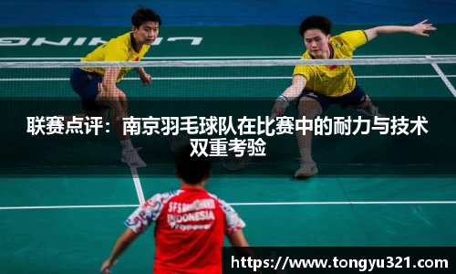联赛点评：南京羽毛球队在比赛中的耐力与技术双重考验