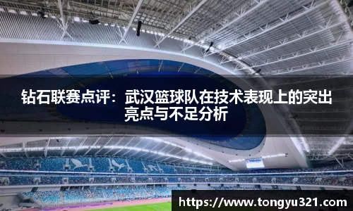 钻石联赛点评：武汉篮球队在技术表现上的突出亮点与不足分析