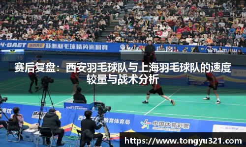 赛后复盘：西安羽毛球队与上海羽毛球队的速度较量与战术分析
