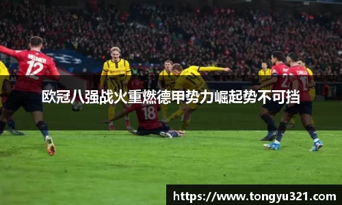 欧冠八强战火重燃德甲势力崛起势不可挡