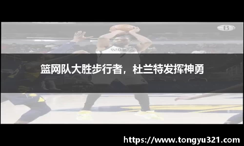 篮网队大胜步行者，杜兰特发挥神勇