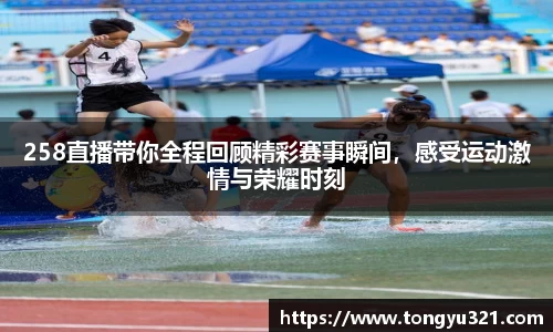 258直播带你全程回顾精彩赛事瞬间，感受运动激情与荣耀时刻