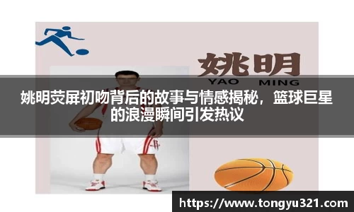 姚明荧屏初吻背后的故事与情感揭秘，篮球巨星的浪漫瞬间引发热议