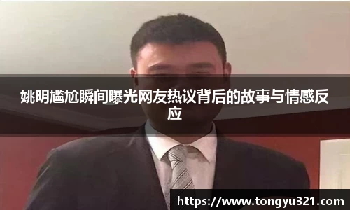 姚明尴尬瞬间曝光网友热议背后的故事与情感反应