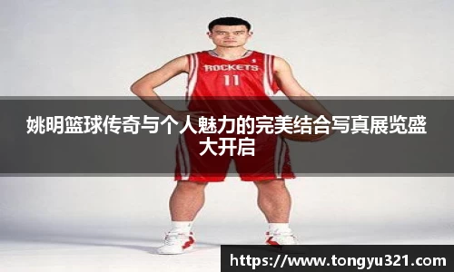 姚明篮球传奇与个人魅力的完美结合写真展览盛大开启