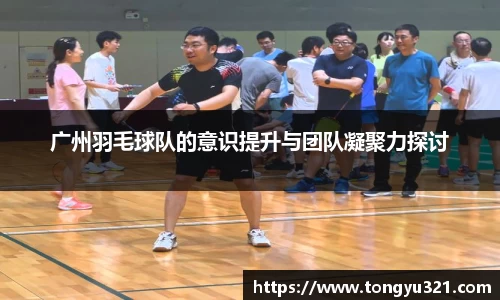 广州羽毛球队的意识提升与团队凝聚力探讨