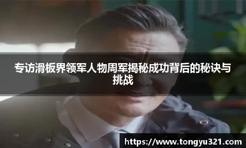 专访滑板界领军人物周军揭秘成功背后的秘诀与挑战