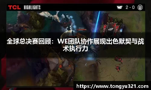 全球总决赛回顾：WE团队协作展现出色默契与战术执行力