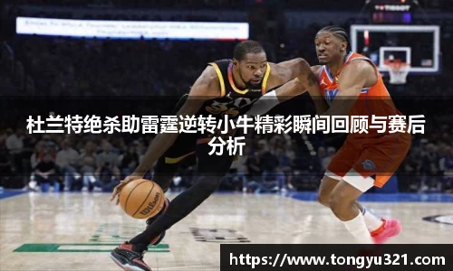 杜兰特绝杀助雷霆逆转小牛精彩瞬间回顾与赛后分析