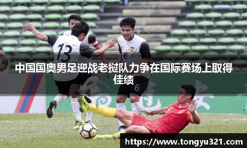 中国国奥男足迎战老挝队力争在国际赛场上取得佳绩