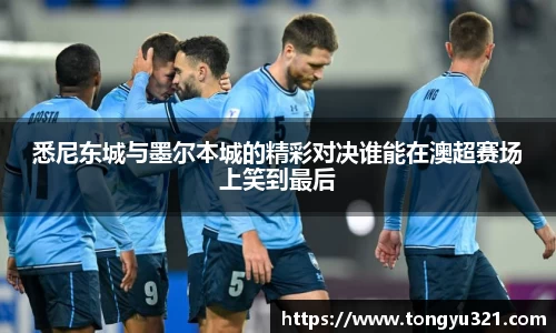 悉尼东城与墨尔本城的精彩对决谁能在澳超赛场上笑到最后