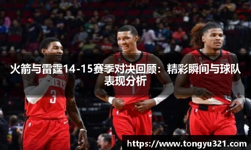 火箭与雷霆14-15赛季对决回顾：精彩瞬间与球队表现分析