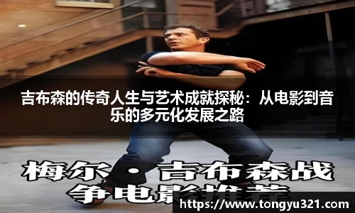 吉布森的传奇人生与艺术成就探秘：从电影到音乐的多元化发展之路