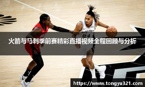 火箭与马刺季前赛精彩直播视频全程回顾与分析