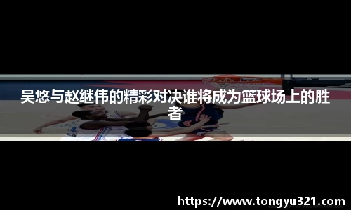 吴悠与赵继伟的精彩对决谁将成为篮球场上的胜者