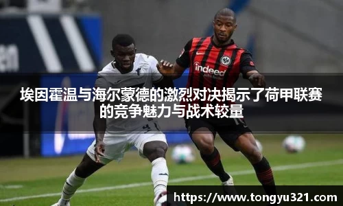 埃因霍温与海尔蒙德的激烈对决揭示了荷甲联赛的竞争魅力与战术较量