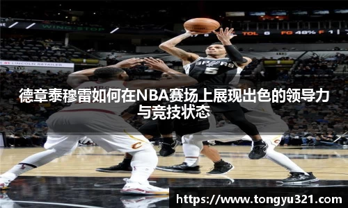 德章泰穆雷如何在NBA赛场上展现出色的领导力与竞技状态
