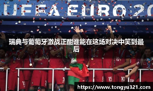 瑞典与葡萄牙激战正酣谁能在这场对决中笑到最后